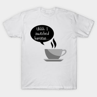 Uhhh I Switched Baristas - Coffee Cup and Chat Bubble - Black and White T-Shirt